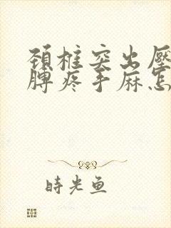 颈椎突出压迫胳膊疼手麻怎么治?