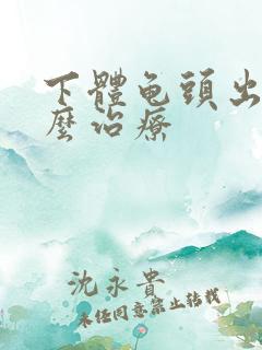 下体龟头出脓怎么治疗