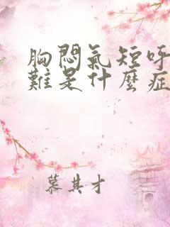 胸闷气短呼吸困难是什么症状