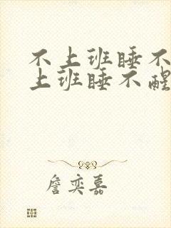 不上班睡不着,上班睡不醒