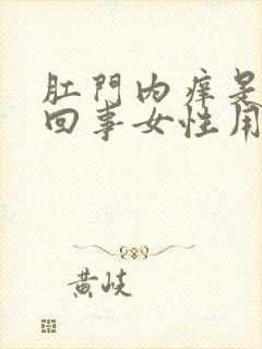 肛门内痒是怎么回事女性用什么药