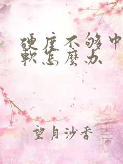 硬度不够中途疲软怎么办