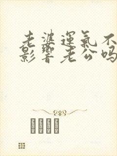 老婆运气不好会影响老公吗