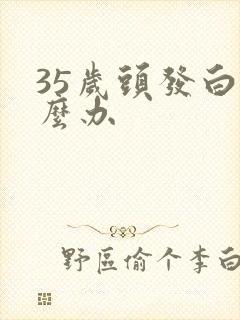 35岁头发白怎么办