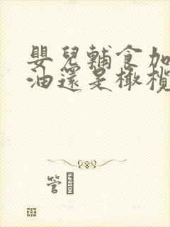 婴儿辅食加核桃油还是橄榄油