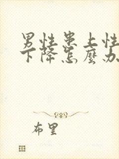 男性患上性功能下降怎么办