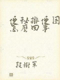 便秘排便困难是怎么回事