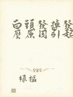 白头发掉发是什么原因引起的