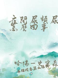 夜间尿频尿多是怎么回事