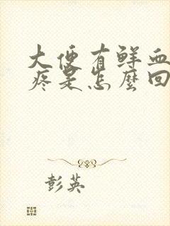 大便有鲜血屁眼疼是怎么回事?