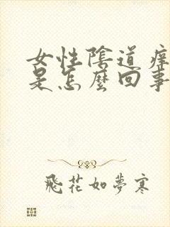 女性阴道痒裂口是怎么回事