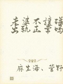 老婆不让碰老公出轨正常吗