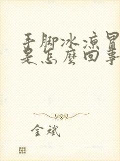 手脚冰凉冒虚汗是怎么回事