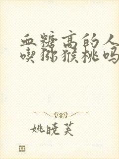 血糖高的人可以吃猕猴桃吗?每天可以吃多少