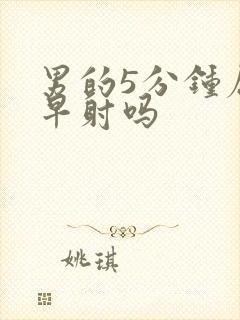 男的5分钟属于早射吗