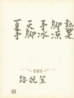 夏天手脚热冬天手脚冰凉是什么原因