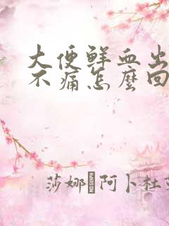 大便鲜血出血但不痛怎么回事