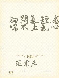 胸闷气短,感觉喘不上气心慌