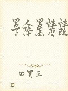 男人男性性功能下降怎么改善