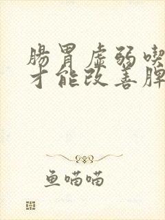 肠胃虚弱吃什么才能改善脾胃