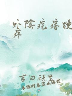 外阴疙瘩硬硬的疼