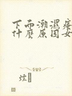 下面潮湿瘙痒是什么原因女士