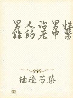 男人治男性性功能的老中医