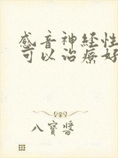 感音神经性耳聋可以治疗好吗