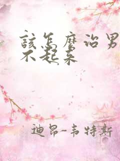 该怎么治男人硬不起来