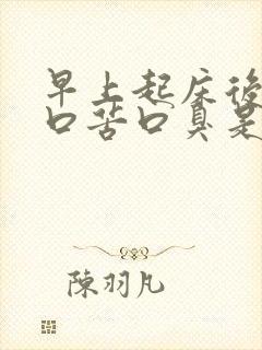 早上起床后口干口苦口臭是怎么回事