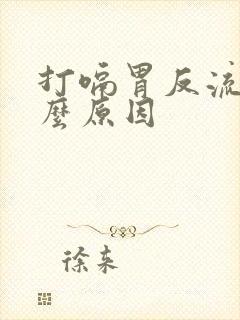 打嗝胃反流是什么原因