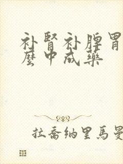 补肾补脾胃吃什么中成药