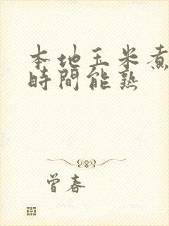 本地玉米煮多长时间能熟