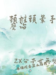 颈椎头晕手麻怎么治