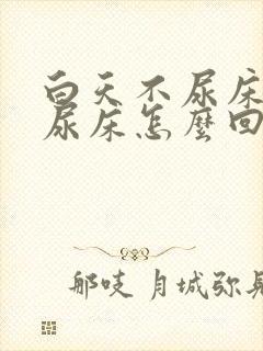 白天不尿床晚上尿床怎么回事