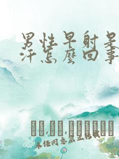 男性早射是出虚汗怎么回事