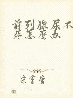 前列腺尿不出尿疼怎么办