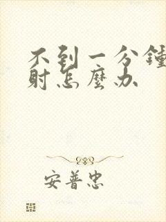 不到一分钟就早射怎么办