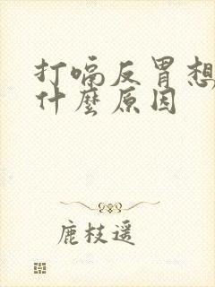 打嗝反胃想吐是什么原因