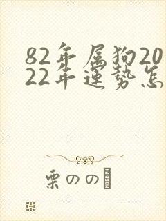 82年属狗2022年运势怎么样