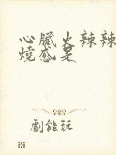 心脏火辣辣的灼烧感是