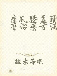 痛风膝盖积液怎么治疗方法