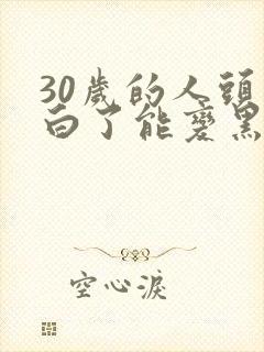 30岁的人头发白了能变黑吗