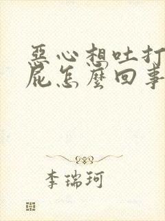 恶心想吐打嗝放屁怎么回事