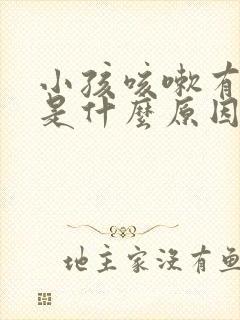 小孩咳嗽有黄痰是什么原因