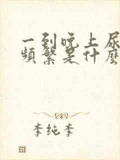 一到晚上尿急尿频繁是什么原因