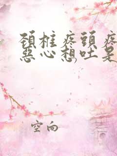 颈椎疼头疼头晕恶心想吐是怎么回事