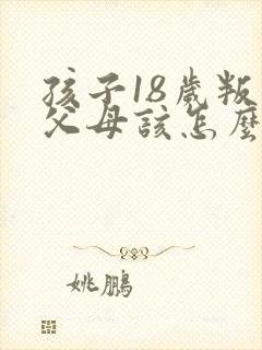 孩子18岁叛逆父母该怎么沟通