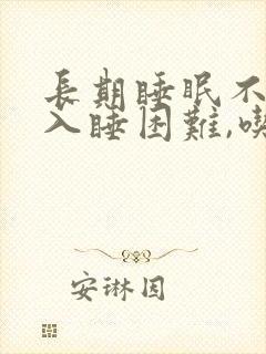 长期睡眠不好,入睡困难,吃什么药