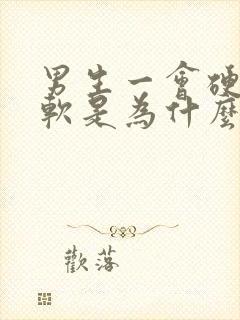 男生一会硬一会软是为什么